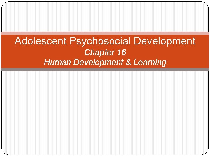 Adolescent Psychosocial Development Chapter 16 Human Development & Learning 