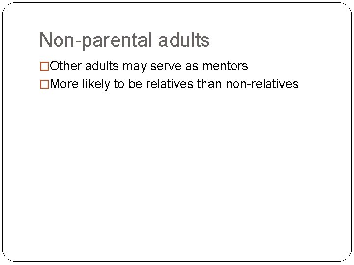 Non-parental adults �Other adults may serve as mentors �More likely to be relatives than