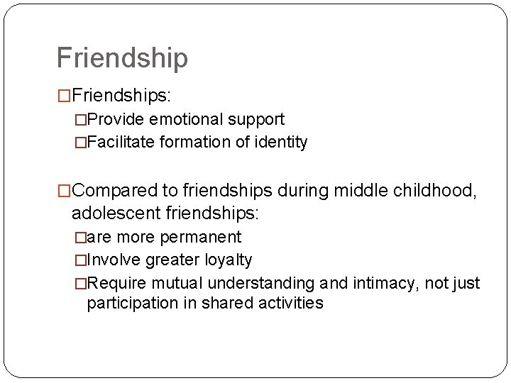 Friendship �Friendships: �Provide emotional support �Facilitate formation of identity �Compared to friendships during middle