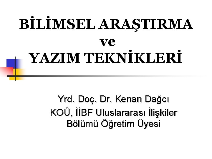 BİLİMSEL ARAŞTIRMA ve YAZIM TEKNİKLERİ Yrd. Doç. Dr. Kenan Dağcı KOÜ, İİBF Uluslararası İlişkiler