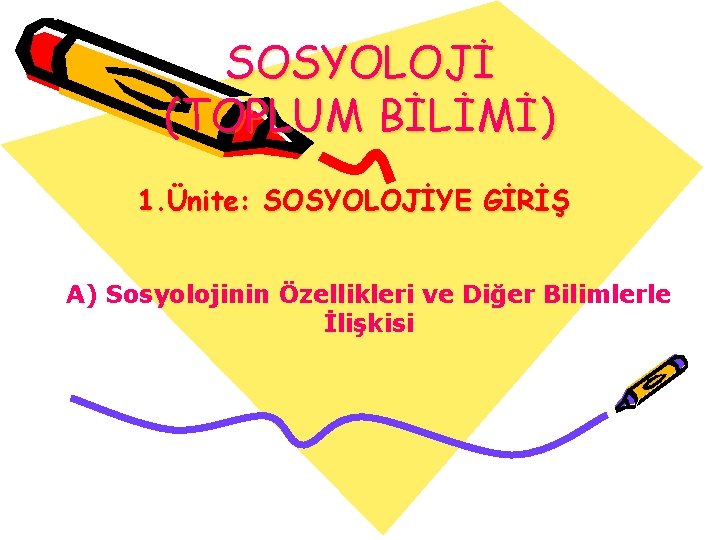 SOSYOLOJİ (TOPLUM BİLİMİ) 1. Ünite: SOSYOLOJİYE GİRİŞ A) Sosyolojinin Özellikleri ve Diğer Bilimlerle İlişkisi