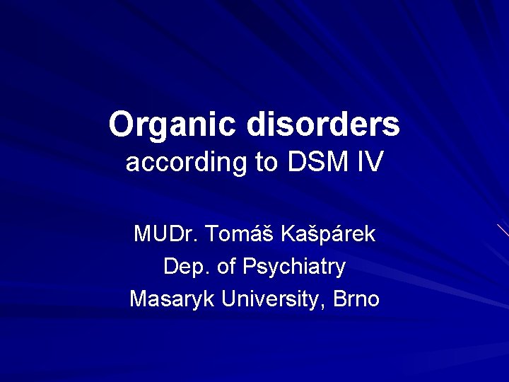Organic disorders according to DSM IV MUDr. Tomáš Kašpárek Dep. of Psychiatry Masaryk University, Organic disorders according to DSM IV MUDr. Tomáš Kašpárek Dep. of Psychiatry Masaryk University,