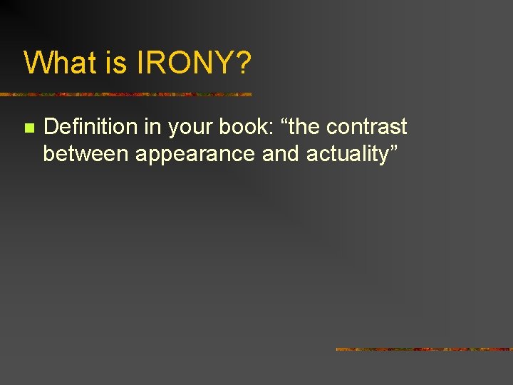 What is IRONY? n Definition in your book: “the contrast between appearance and actuality”