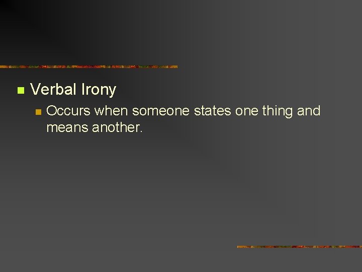 n Verbal Irony n Occurs when someone states one thing and means another. 
