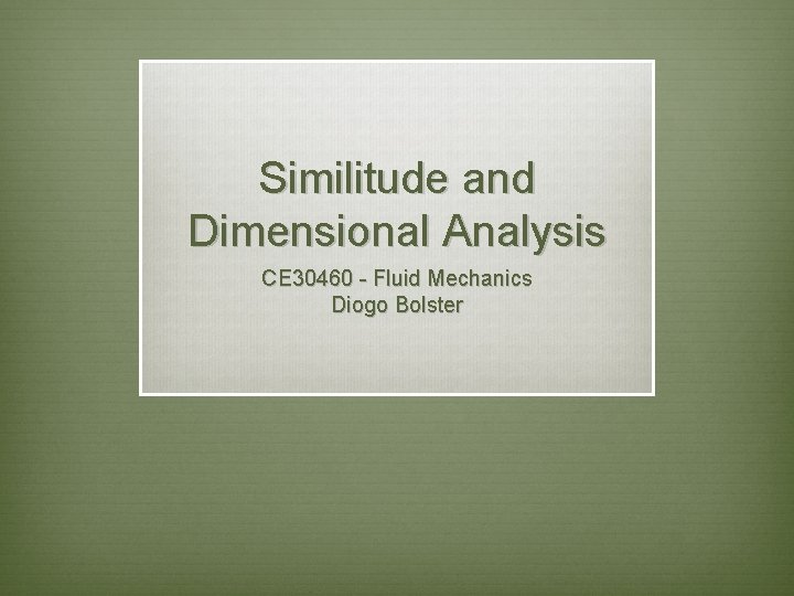 Similitude and Dimensional Analysis CE 30460 - Fluid Mechanics Diogo Bolster 