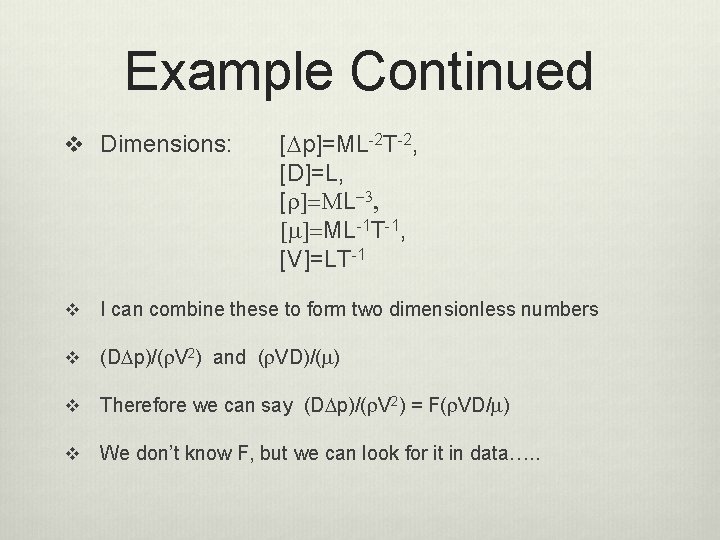 Example Continued v Dimensions: [Dp]=ML-2 T-2, [D]=L, [r]=ML-3, [m]=ML-1 T-1, [V]=LT-1 v I can