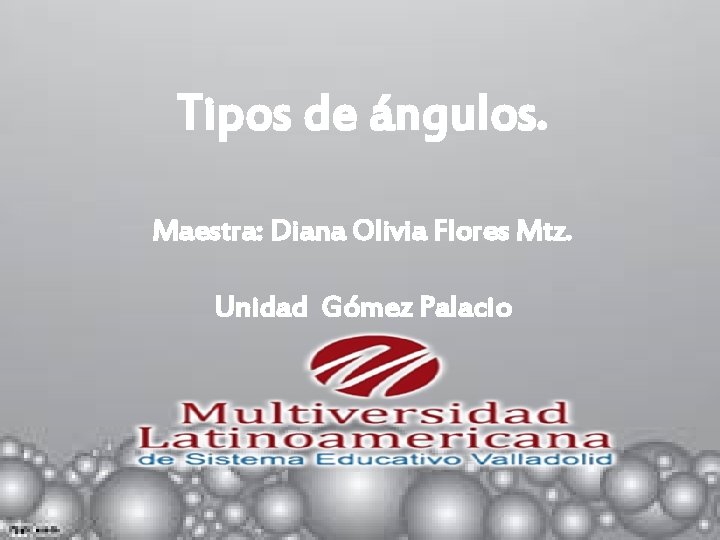 Tipos de ángulos. Maestra: Diana Olivia Flores Mtz. Unidad Gómez Palacio 