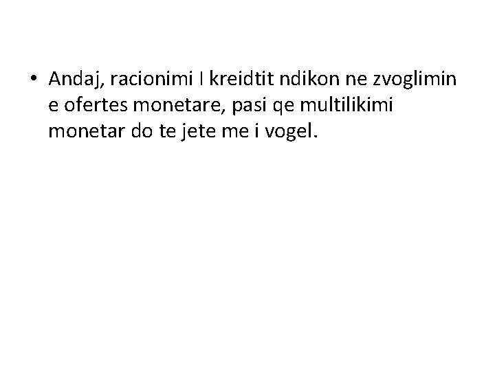  • Andaj, racionimi I kreidtit ndikon ne zvoglimin e ofertes monetare, pasi qe