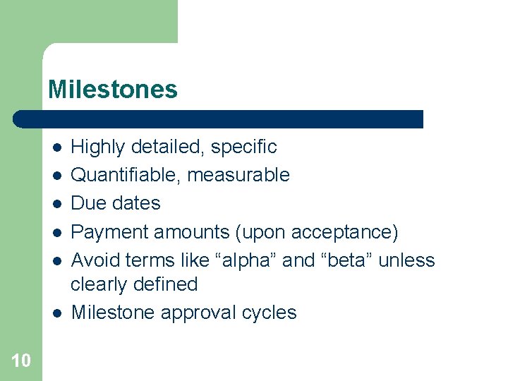 Milestones l l l 10 Highly detailed, specific Quantifiable, measurable Due dates Payment amounts Milestones l l l 10 Highly detailed, specific Quantifiable, measurable Due dates Payment amounts