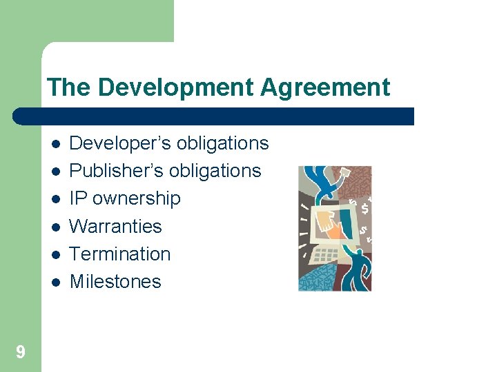 The Development Agreement l l l 9 Developer’s obligations Publisher’s obligations IP ownership Warranties The Development Agreement l l l 9 Developer’s obligations Publisher’s obligations IP ownership Warranties