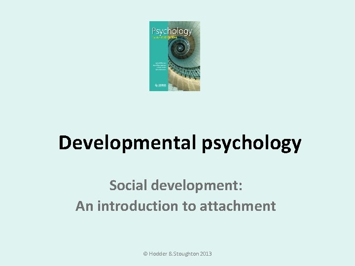 Developmental psychology Social development: An introduction to attachment © Hodder & Stoughton 2013 Developmental psychology Social development: An introduction to attachment © Hodder & Stoughton 2013