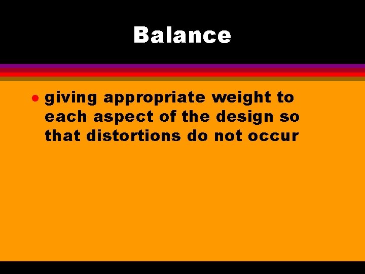 Balance l giving appropriate weight to each aspect of the design so that distortions