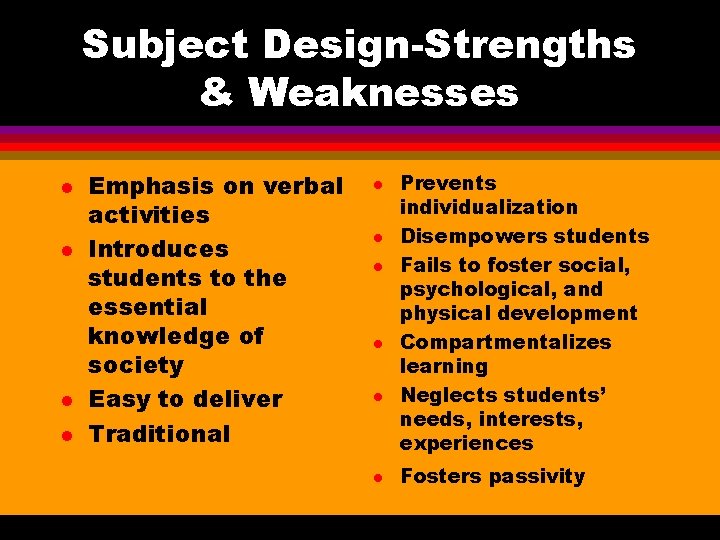 Subject Design-Strengths & Weaknesses l l Emphasis on verbal activities Introduces students to the