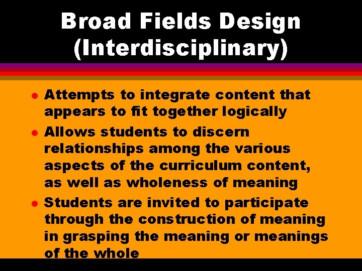Broad Fields Design (Interdisciplinary) l l l Attempts to integrate content that appears to
