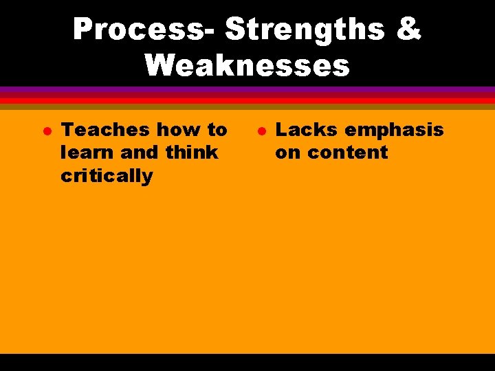 Process- Strengths & Weaknesses l Teaches how to learn and think critically l Lacks