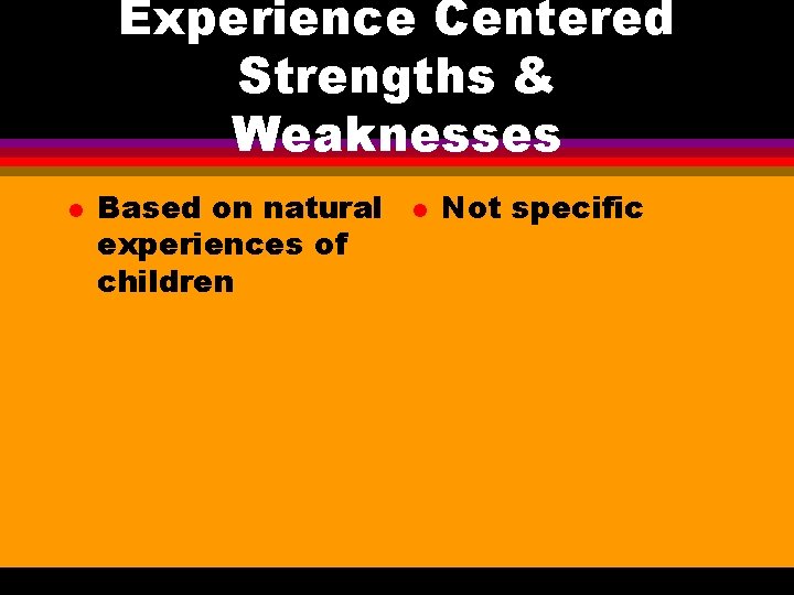 Experience Centered Strengths & Weaknesses l Based on natural experiences of children l Not