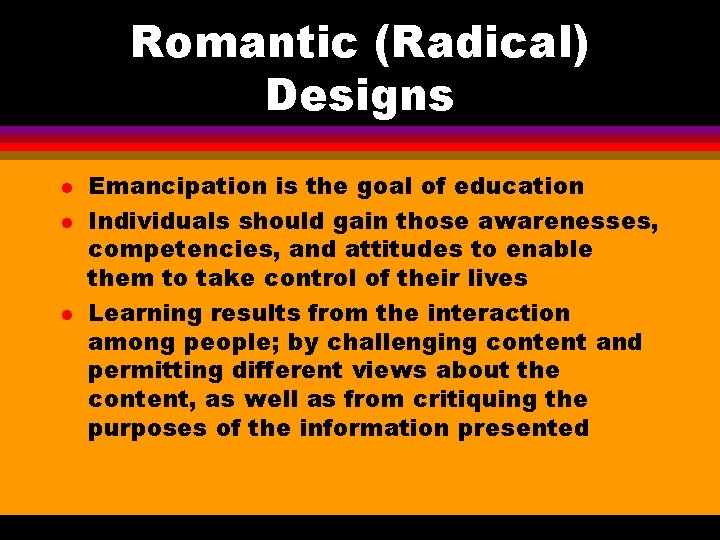 Romantic (Radical) Designs l l l Emancipation is the goal of education Individuals should