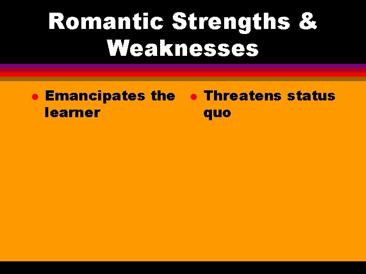 Romantic Strengths & Weaknesses l Emancipates the learner l Threatens status quo 