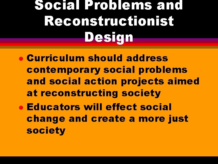 Social Problems and Reconstructionist Design l l Curriculum should address contemporary social problems and