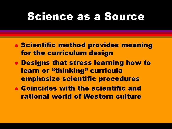 Science as a Source l l l Scientific method provides meaning for the curriculum