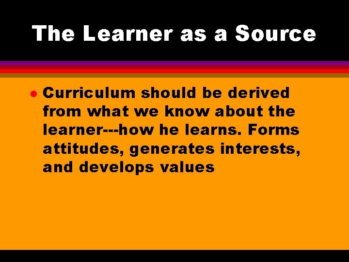 The Learner as a Source l Curriculum should be derived from what we know