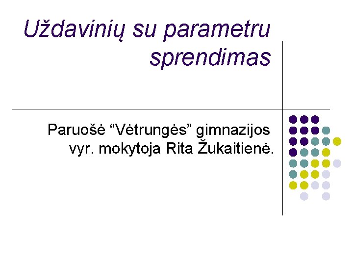 Uždavinių su parametru sprendimas Paruošė “Vėtrungės” gimnazijos vyr. mokytoja Rita Žukaitienė. 