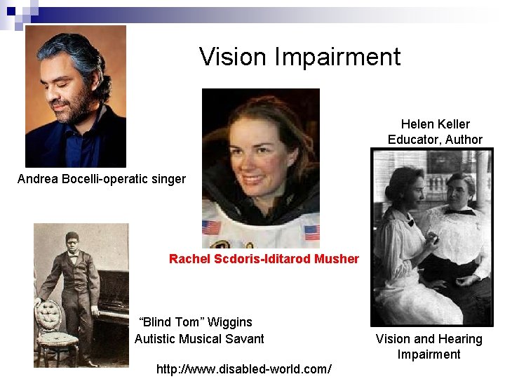 Vision Impairment Helen Keller Educator, Author Andrea Bocelli-operatic singer Rachel Scdoris-Iditarod Musher “Blind Tom”