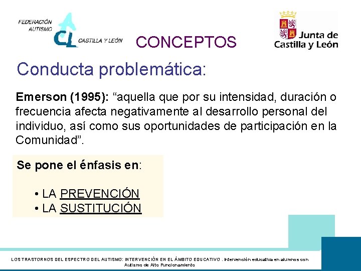CONCEPTOS Conducta problemática: Emerson (1995): “aquella que por su intensidad, duración o frecuencia afecta