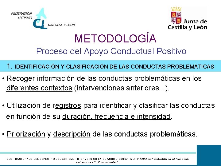 METODOLOGÍA Proceso del Apoyo Conductual Positivo 1. IDENTIFICACIÓN Y CLASIFICACIÓN DE LAS CONDUCTAS PROBLEMÁTICAS