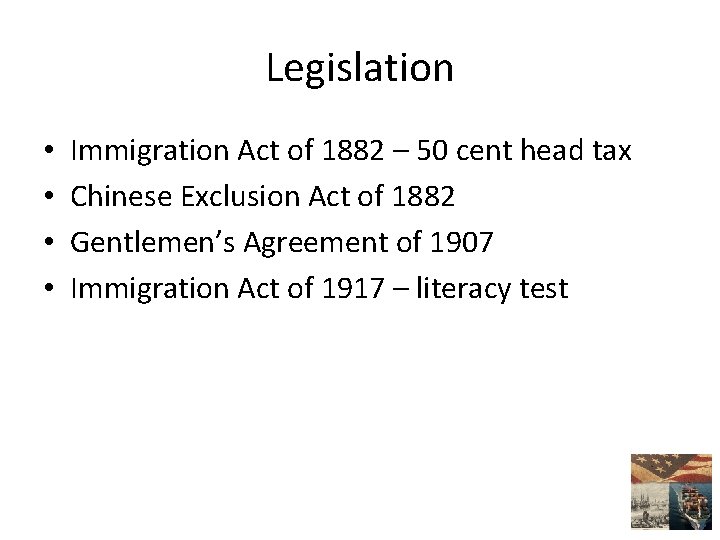 Legislation • • Immigration Act of 1882 – 50 cent head tax Chinese Exclusion