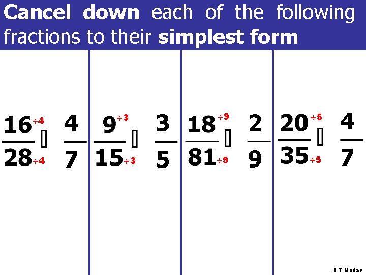 Cancel down each of the following fractions to their simplest form ÷ 4 4