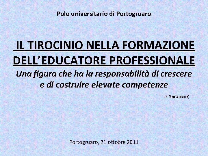 Polo universitario di Portogruaro IL TIROCINIO NELLA FORMAZIONE DELL’ DEL EDUCATORE PROFESSIONALE Una figura Polo universitario di Portogruaro IL TIROCINIO NELLA FORMAZIONE DELL’ DEL EDUCATORE PROFESSIONALE Una figura