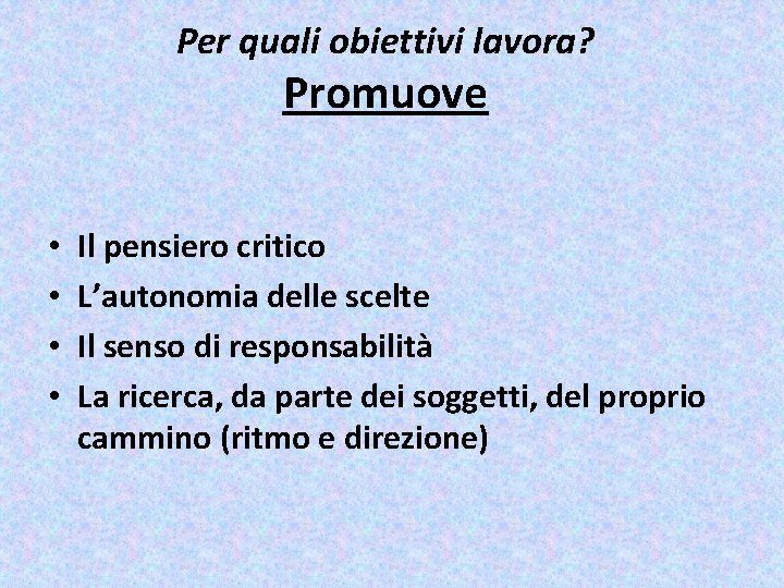 Per quali obiettivi lavora? Promuove • • Il pensiero critico L’autonomia delle scelte Il