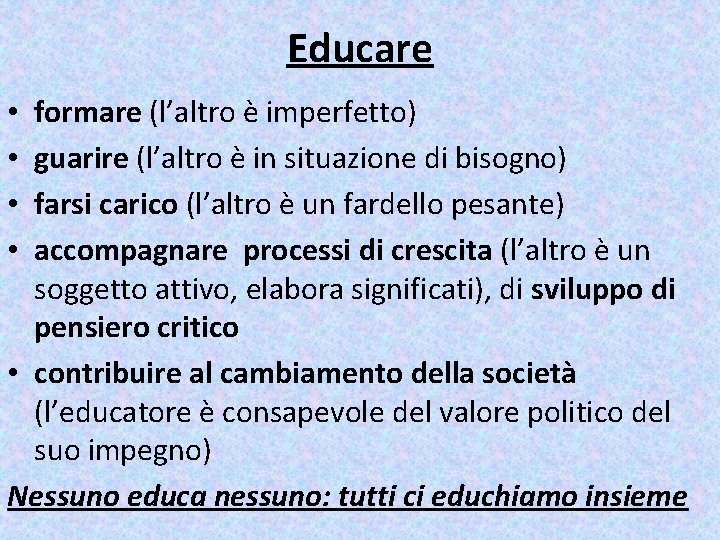 Educare formare (l’altro è imperfetto) guarire (l’altro è in situazione di bisogno) farsi carico Educare formare (l’altro è imperfetto) guarire (l’altro è in situazione di bisogno) farsi carico