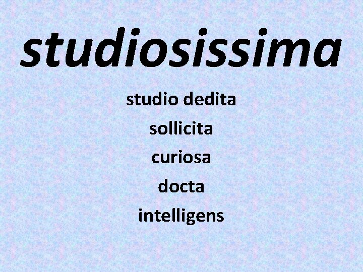 studiosissima studio dedita sollicita curiosa docta intelligens 