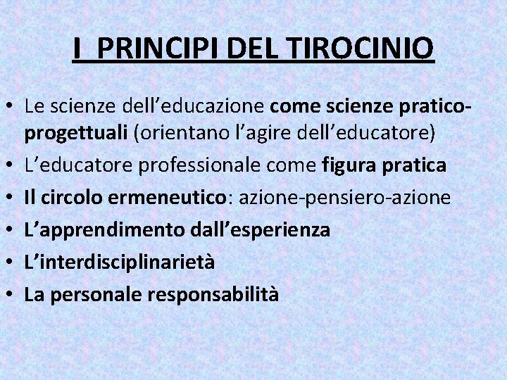 I PRINCIPI DEL TIROCINIO • Le scienze dell’educazione come scienze praticoprogettuali (orientano l’agire dell’educatore)