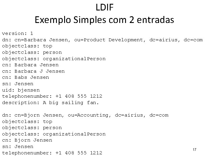 LDIF Exemplo Simples com 2 entradas version: 1 dn: cn=Barbara Jensen, ou=Product Development, dc=airius,