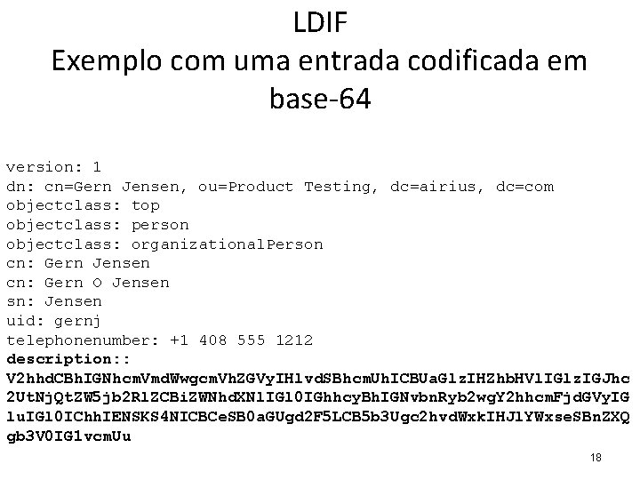 LDIF Exemplo com uma entrada codificada em base-64 version: 1 dn: cn=Gern Jensen, ou=Product