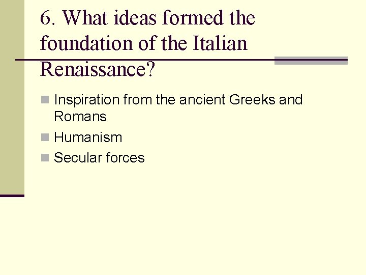 6. What ideas formed the foundation of the Italian Renaissance? n Inspiration from the