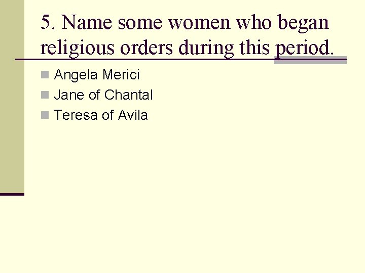 5. Name some women who began religious orders during this period. n Angela Merici