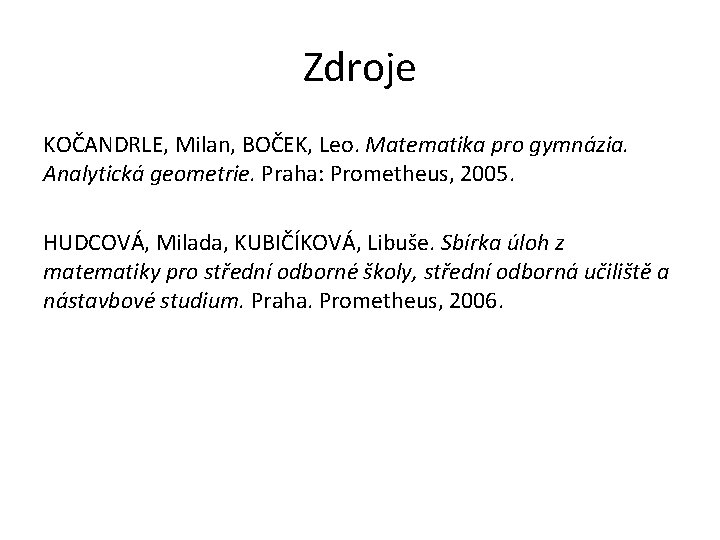 Zdroje KOČANDRLE, Milan, BOČEK, Leo. Matematika pro gymnázia. Analytická geometrie. Praha: Prometheus, 2005. HUDCOVÁ,