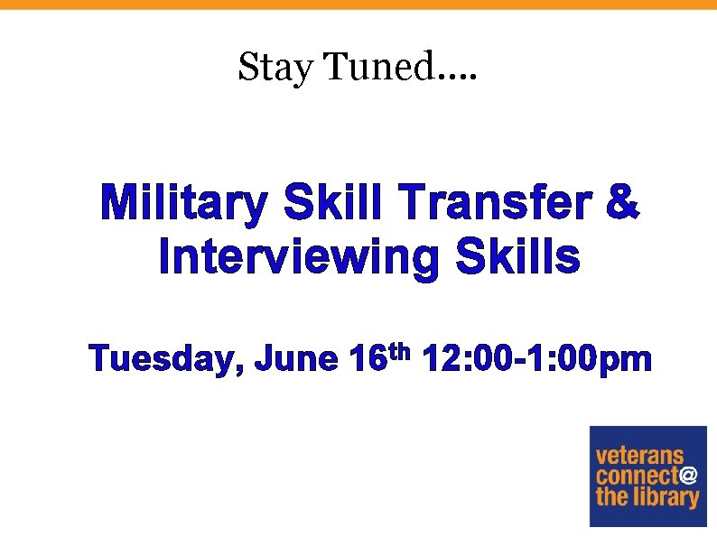 Stay Tuned…. Military Skill Transfer & Interviewing Skills Tuesday, June 16 th 12: 00