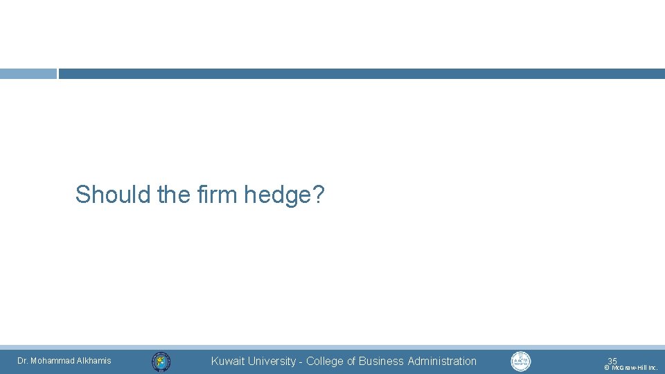 Should the firm hedge? Dr. Mohammad Alkhamis Kuwait University - College of Business Administration