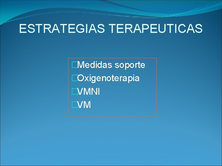 ESTRATEGIAS TERAPEUTICAS �Medidas soporte �Oxigenoterapia �VMNI �VM 