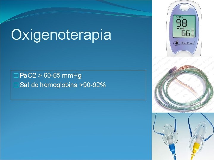 Oxigenoterapia �Pa. O 2 > 60 -65 mm. Hg �Sat de hemoglobina >90 -92%