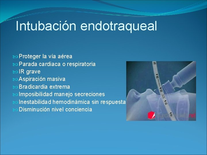 Intubación endotraqueal Proteger la vía aérea Parada cardiaca o respiratoria IR grave Aspiración masiva