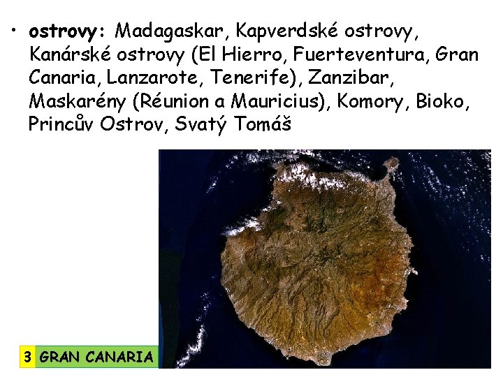  • ostrovy: Madagaskar, Kapverdské ostrovy, Kanárské ostrovy (El Hierro, Fuerteventura, Gran Canaria, Lanzarote,