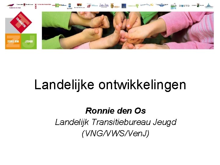 Landelijke ontwikkelingen Ronnie den Os Landelijk Transitiebureau Jeugd (VNG/VWS/Ven. J) 