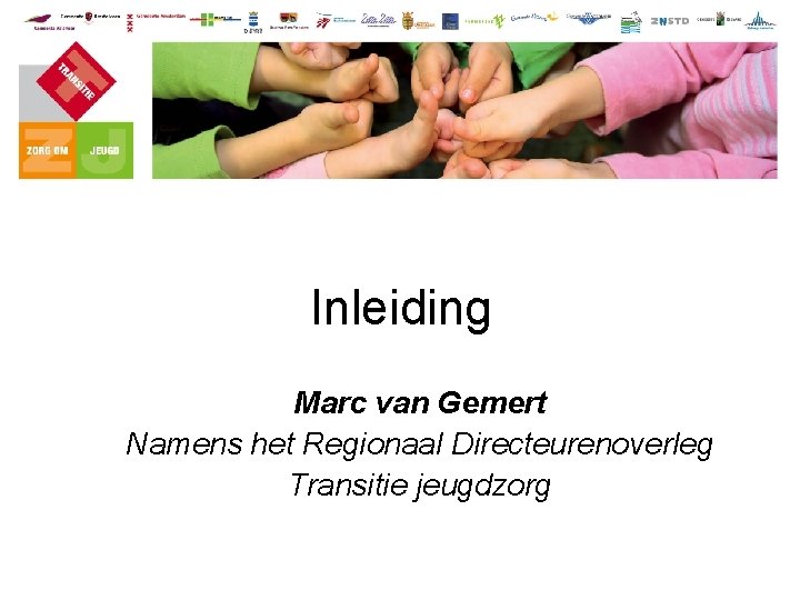 Inleiding Marc van Gemert Namens het Regionaal Directeurenoverleg Transitie jeugdzorg 
