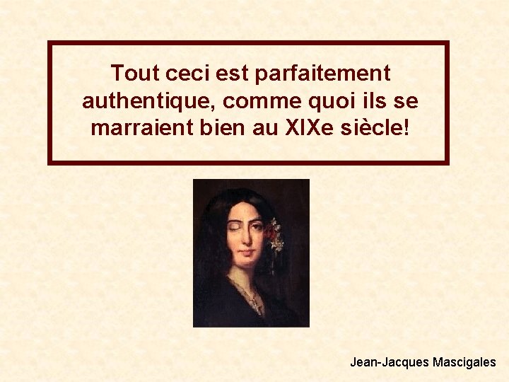 Tout ceci est parfaitement authentique, comme quoi ils se marraient bien au XIXe siècle!